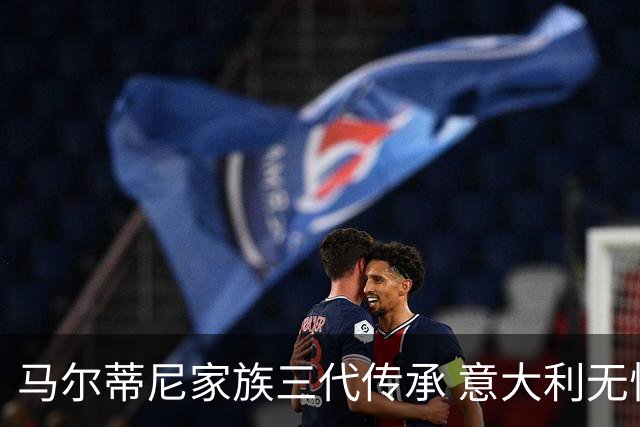 马尔蒂尼家族三代传承 意大利无惧劲敌盼3连胜